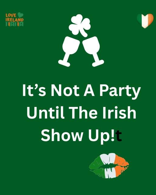 May be an image of drink and text that says "LOVE IRELAND HAIA 天 It's Not A Party Until The Irish Show Up!"