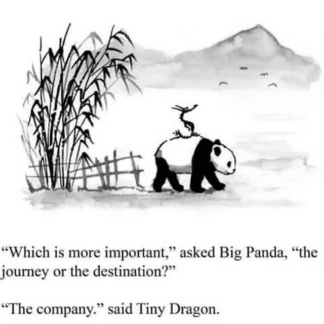 r/GetMotivated - "Which is more important," asked Big Panda, “the journey or the destination?" “The company." said Tiny Dragon.