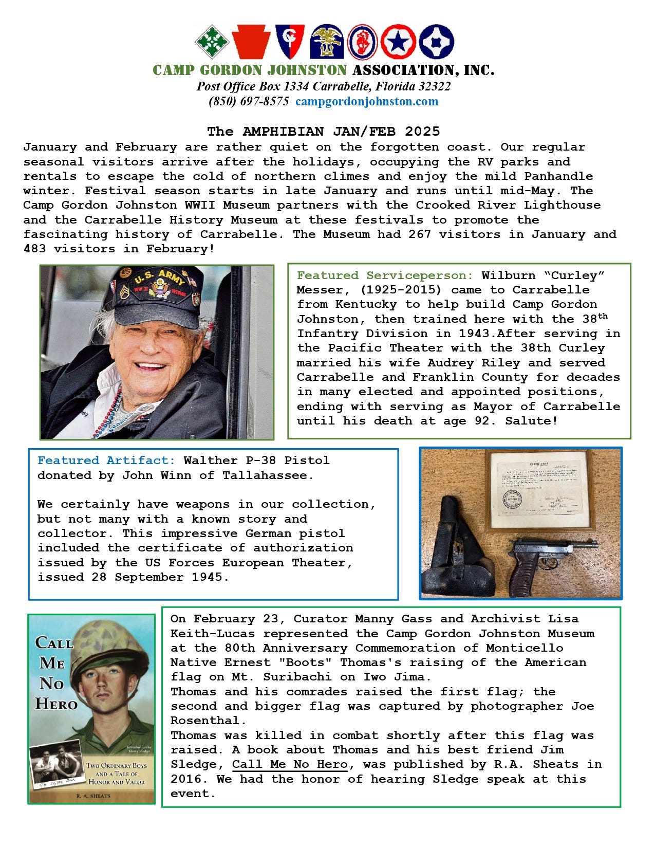 This image is a newsletter from the Camp Gordon Johnston Association, Inc., located in Carrabelle, Florida. The heading features the association’s name, contact information, and logos of various military-related groups.  The main article, **"The AMPHIBIAN JAN/FEB 2025,"** talks about seasonal visitors, festivals, and partnerships with the Crooked River Lighthouse and Carrabelle History Museum. Visitor statistics for January (267) and February (483) are included.  A **featured serviceperson** section highlights **Wilburn "Curley" Messer (1925–2015)**, detailing his role in building Camp Gordon Johnston, service during WWII with the 38th Infantry Division, and community involvement in Carrabelle and Franklin County.  The **featured artifact** describes a **Walther P-38 Pistol** donated by John Winn of Tallahassee, accompanied by a photograph of the pistol, holster, and certificate.  A book section references **"Call Me No Hero"** by R.A. Sheats, a story about Ernest "Boots" Thomas and Jim Sledge. **Curator Manny Gass** and **Archivist Lisa Keith-Lucas** attended the 80th Anniversary Commemoration of Thomas raising the American flag on Mt. Suribachi, Iwo Jima. The historic flag-raising photograph by **Joe Rosenthal** is mentioned.  The newsletter includes images of: - An older man in a U.S. Army cap (presumably Curley Messer) - The Walther P-38 pistol and holster - The book cover for "Call Me No Hero," showing a soldier with the title and author’s name  The layout uses highlighted boxes and a combination of images and text to present information.