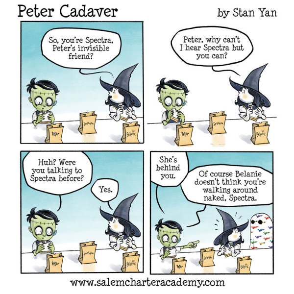 Peter Cadaver is sitting next to his friend Belanie, the witch at a cafeteria table eating lunch. Belanie talks to the empty spot between them saying, “You must be Spectra, Peter’s invisible friend.” When no one replies, Belanie asks why only Peter can hear Spectra. Peter looks confused and asks if she was speaking to Spectra before. Belanie says yes. Peter tells Belanie that Spectra is behind her. An invisible kid wearing a bedspread with a colorful race car pattern on it. Peter says, “Of course. Belanie doesn’t think you are walking around naked, Spectra.”
