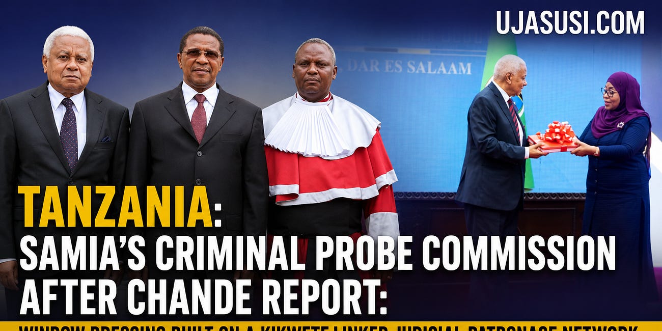  TANZANIA: Samia's Criminal Probe Commission After Chande Report: Window Dressing Built on a Kikwete-Linked Judicial Patronage Network