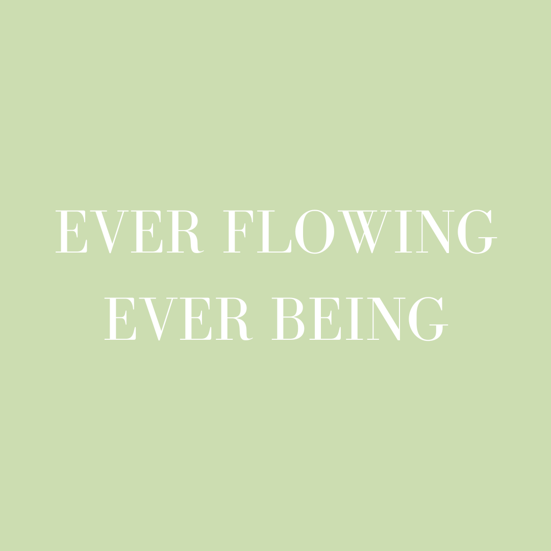 Ever Flowing Ever Being