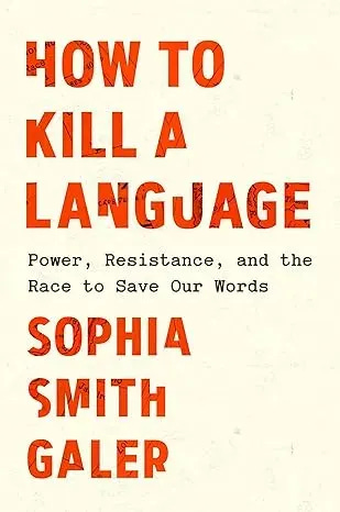 Book cover for "How to Kill a Language: Power, Resistance, and the Race to Save Our Words" by Sophia Smith Galer. The title and author name appear in large orange-red text against a cream background, with the subtitle in smaller black text between them. Book cover for "How to Kill a Language: Power, Resistance, and the Race to Save Our Words" by Sophia Smith Galer. The title and author name appear in large orange-red text against a cream background, with the subtitle in smaller black text between them.