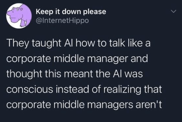 r/ProgrammerHumor - Keep it down please They taught Al how to talk like a corporate middle manager and thought this meant the Al was conscious instead of realizing that corporate middle managers aren't