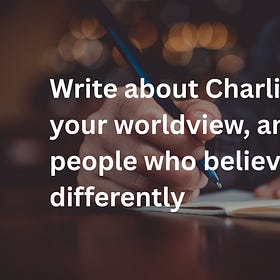 Write About: Charlie Kirk, your worldview, and people who believe differently
