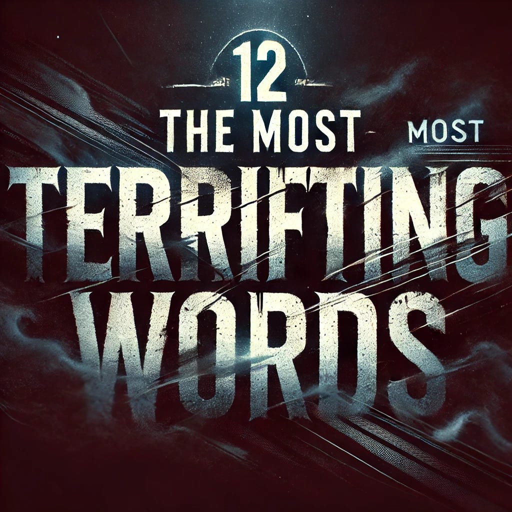 A visually impactful design featuring the text 'The 12 Most Terrifying Words' prominently displayed in a bold and slightly eerie font. The background is dark, with subtle shadows and a dramatic light source creating an ominous atmosphere. Add faint textures such as fog or smoke swirling subtly around the text, enhancing the mysterious and terrifying theme. The overall color scheme should include blacks, grays, and muted blues, with a faint glow around the text for emphasis.