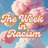 The Week in Racism 