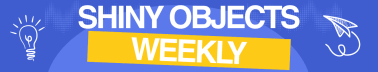 Shiny Objects Weekly