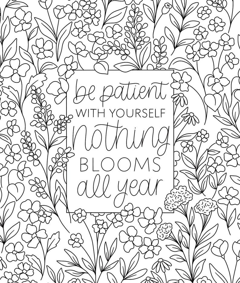 May include: Black and white line art print with a floral background and the text "be patient with yourself nothing blooms all year".