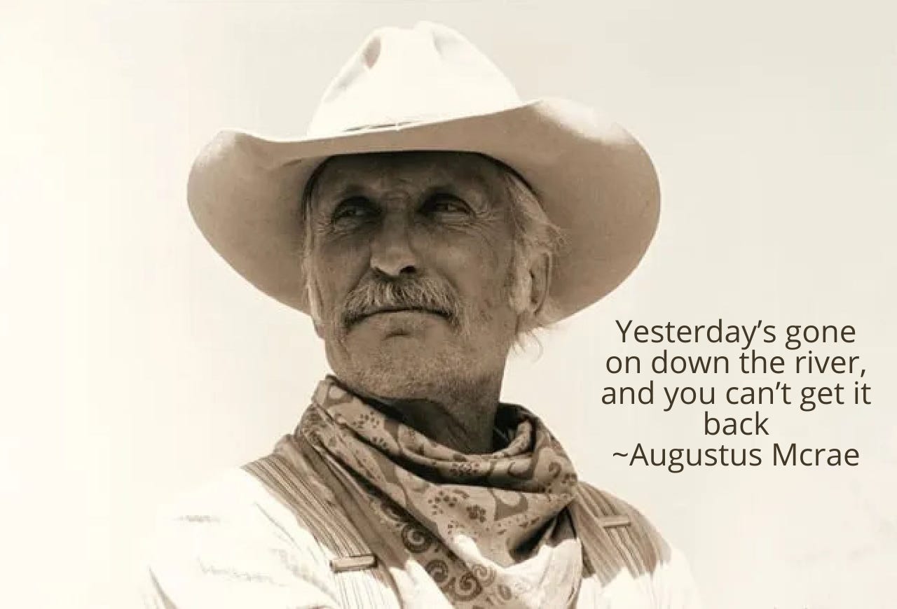 A sepia-toned portrait of an elderly cowboy wearing a wide-brimmed hat, bandana, and suspenders, gazing slightly upward. The background is plain and bright. On the right side, a quote reads: “Yesterday’s gone on down the river, and you can’t get it back ~Augustus Mcrae.”    Tweet