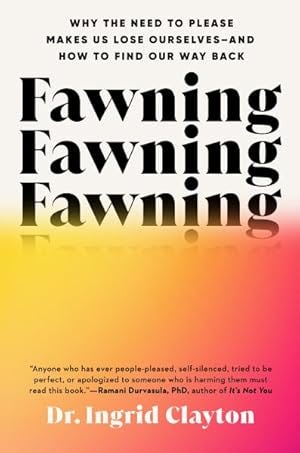 Fawning: Why the Need to Please Makes Us Lose Ourselves–and How to Find Our Way Back, by Dr. Ingrid Clayton