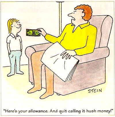 Cartoon in which dad gives son money and says "Here's your allowance. And quit calling it hush money!" Cartoon in which dad gives son money and says "Here's your allowance. And quit calling it hush money!"