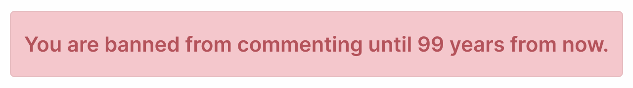 You are banned from commenting until 99 years from now.