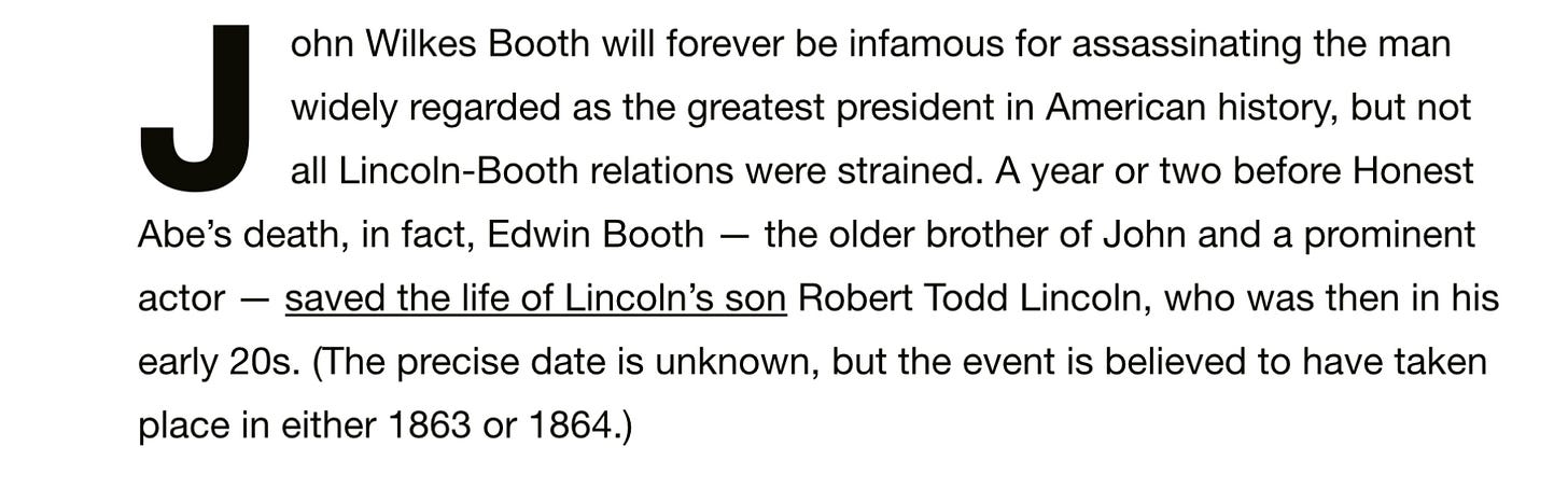 The text of teh article gives the correct information, which is that John Wilkes Booth’s brother, Edwin booth, ws teh person who saved Robert Todd Lincoln’s life.