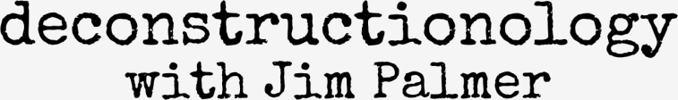 Deconstructionology with Jim Palmer 