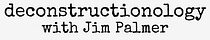 Deconstructionology with Jim Palmer 