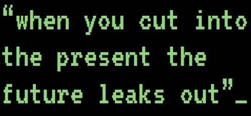 Burroughs: "When you cut into the present the future leaks out."