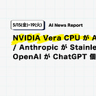 【5/15(金)~5/19(火) AI News Report】NVIDIA Vera CPU が AI ラボへ出荷開始 / Anthropic が Stainless 買収 / OpenAI が ChatGPT 個人金融版投入など
