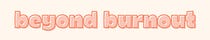 Beyond Burnout
