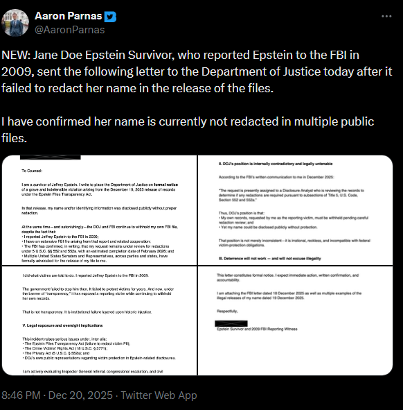 Aaron Parnas tweet: NEW: Jane Doe Epstein Survivor, who reported Epstein to the FBI in 2009, sent the following letter to the Department of Justice today after it failed to redact her name in the release of the files.   I have confirmed her name is currently not redacted in multiple public files.