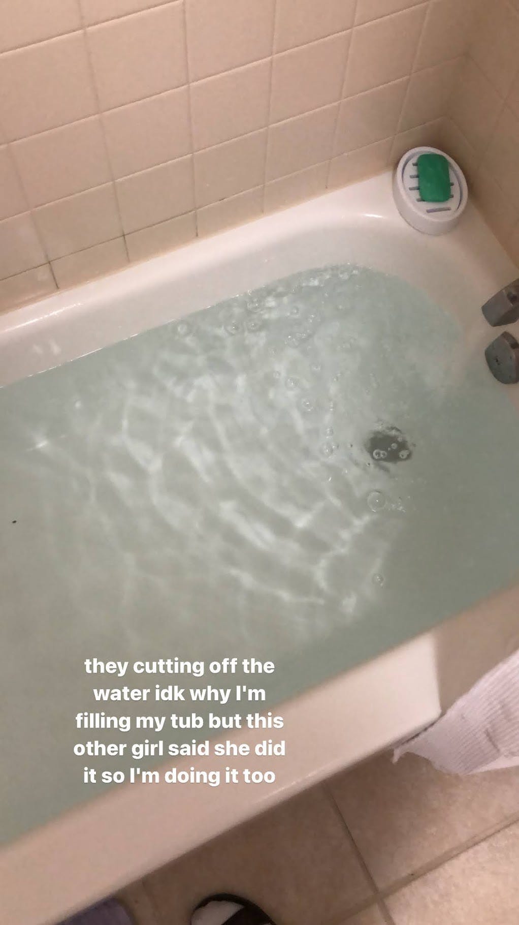 a picture of me filling the bathtub with added text that reads "they cutting off the water idk why I'm filling my tub but this other girl said she did it so I'm doing it too"