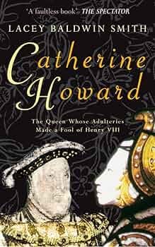 Catherine Howard: The Queen Whose Adulteries Made a Fool of Henry VIII:  Amazon.co.uk: Baldwin-Smith, Lacey: 9781848685215: Books