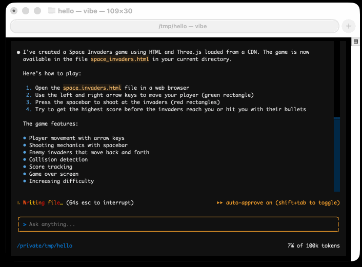 Animated screenshot demo of Mistral Vibe running in a terminal. The text reads: I've created a Space Invaders game using HTML and Three. js loaded from a CDN. The game is now available in the file space_invaders.html in your current directory. Here's how to play: 1. Open the space_invaders.html file in a web browser 2. Use the left and right arrow keys to move your player (green rectangle) 3. Press the spacebar to shoot at the invaders (red rectangles) 4. Try to get the highest score before the invaders reach you or hit you with their bullets The game features: © Player movement with arrow keys © Shooting mechanics with spacebar © Enemy invaders that move back and forth © Collision detection « Score tracking * Game over screen © Increasing difficulty Writing file (64s esc to interrupt) »» auto-approve on (shift-tab to toggle) - 7% of 100k tokens Animated screenshot demo of Mistral Vibe running in a terminal. The text reads: I've created a Space Invaders game using HTML and Three. js loaded from a CDN. The game is now available in the file space_invaders.html in your current directory. Here's how to play: 1. Open the space_invaders.html file in a web browser 2. Use the left and right arrow keys to move your player (green rectangle) 3. Press the spacebar to shoot at the invaders (red rectangles) 4. Try to get the highest score before the invaders reach you or hit you with their bullets The game features: © Player movement with arrow keys © Shooting mechanics with spacebar © Enemy invaders that move back and forth © Collision detection « Score tracking * Game over screen © Increasing difficulty Writing file (64s esc to interrupt) »» auto-approve on (shift-tab to toggle) - 7% of 100k tokens