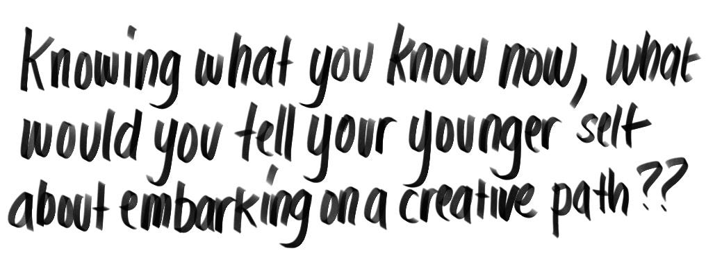 Knowing what you know now, what would you tell your younger self about embarking on a creative path? 