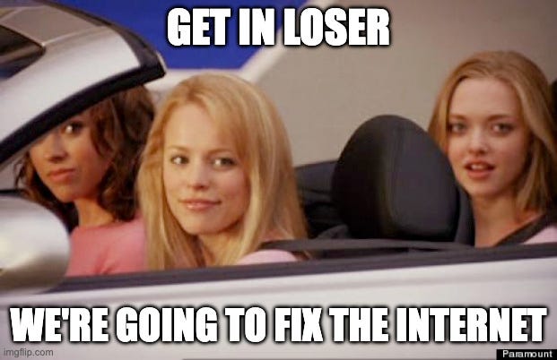 Mean Girls "Get In Loser" meme, with full text: "Get in loser, we're going to fix the internet"