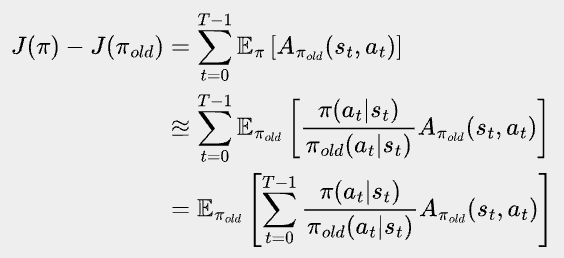\bbox[#eeeeee, 8px]{
\begin{align*}
J(\pi)-J(\pi_{old})
&=\sum_{t=0}^{T-1} \mathbb{E}_{\pi} \left[ A_{\pi_{old}}(s_{t}, a_{t}) \right]\\
& \approxeq \sum_{t=0}^{T-1} \mathbb{E}_{\pi_{old}} \left[\frac{\pi(a_t|s_t)}{\pi_{old}(a_t|s_t)} A_{\pi_{old}}(s_{t}, a_{t}) \right]\\
&=\mathbb{E}_{\pi_{old}} \left[\sum_{t=0}^{T-1} \frac{\pi(a_t|s_t)}{\pi_{old}(a_t|s_t)} A_{\pi_{old}}(s_{t}, a_{t}) \right]
\end{align*}
}