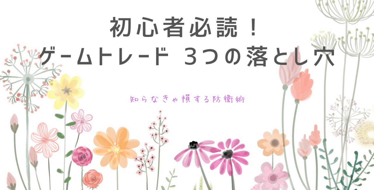 ゲームトレード初心者が絶対に見落とすと怖い「3つの落とし穴」