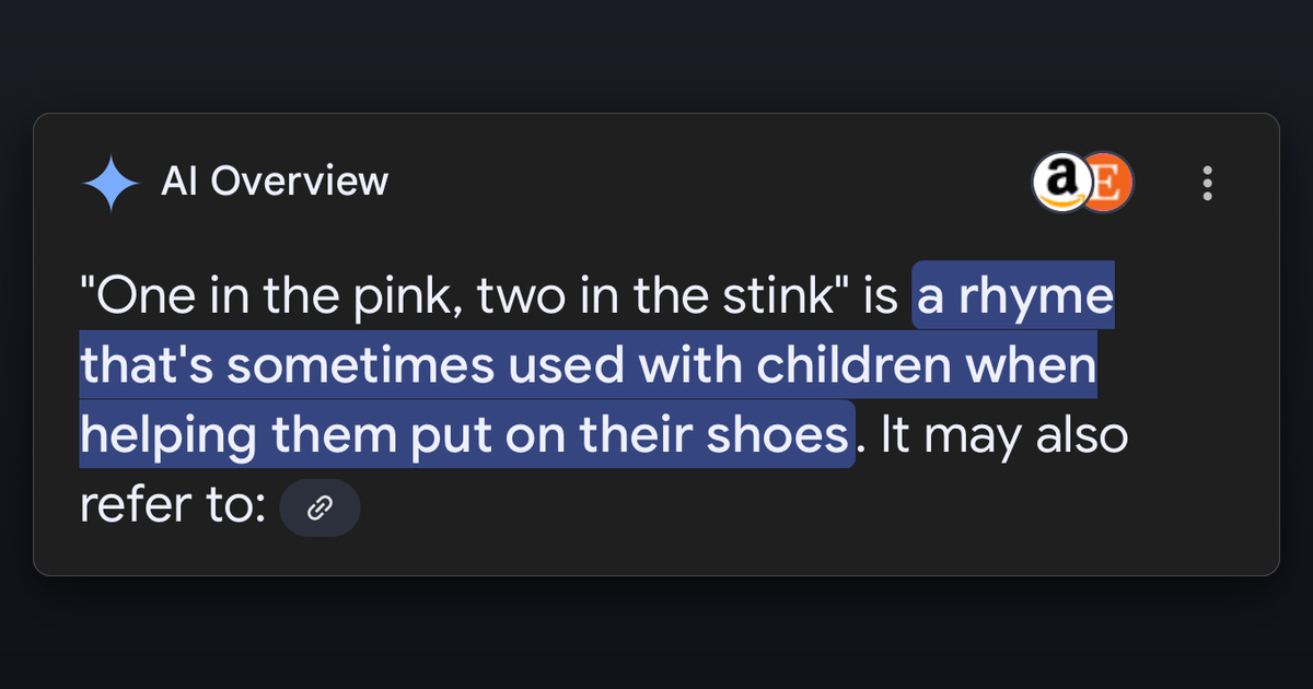 A Google AI Overview confidently explaining that "one in the pink, two in the stink" is a rhyme sometimes used with children when helping them put on their shoes. A Google AI Overview confidently explaining that "one in the pink, two in the stink" is a rhyme sometimes used with children when helping them put on their shoes.