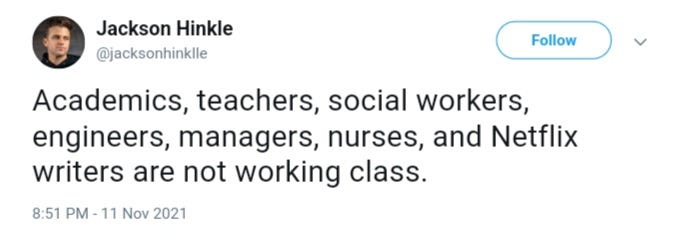 On November 11, 2021 Jackson Hinkle tweeted that academics, teachers, social workers, engineers, managers, nurses, and Netflix writers are not working class. On November 11, 2021 Jackson Hinkle tweeted that academics, teachers, social workers, engineers, managers, nurses, and Netflix writers are not working class.