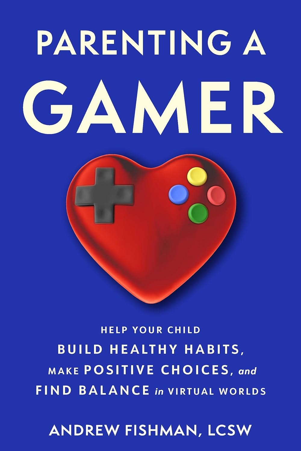 Book cover for Parenting a Gamer by Andrew Fishman, LCSW, featuring a deep blue background with large white title text at the top and a glossy red heart shaped like a video game controller in the center, complete with a black directional pad and colorful buttons, with the subtitle below explaining that the book helps parents guide children to build healthy gaming habits, make positive choices, and find balance in virtual worlds.
