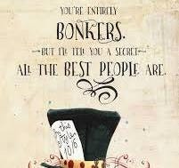 We're all mad here” -Alice in Wonderland Sometimes a little ...