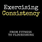 Exercising Consistency: From Fitness To Flourishing