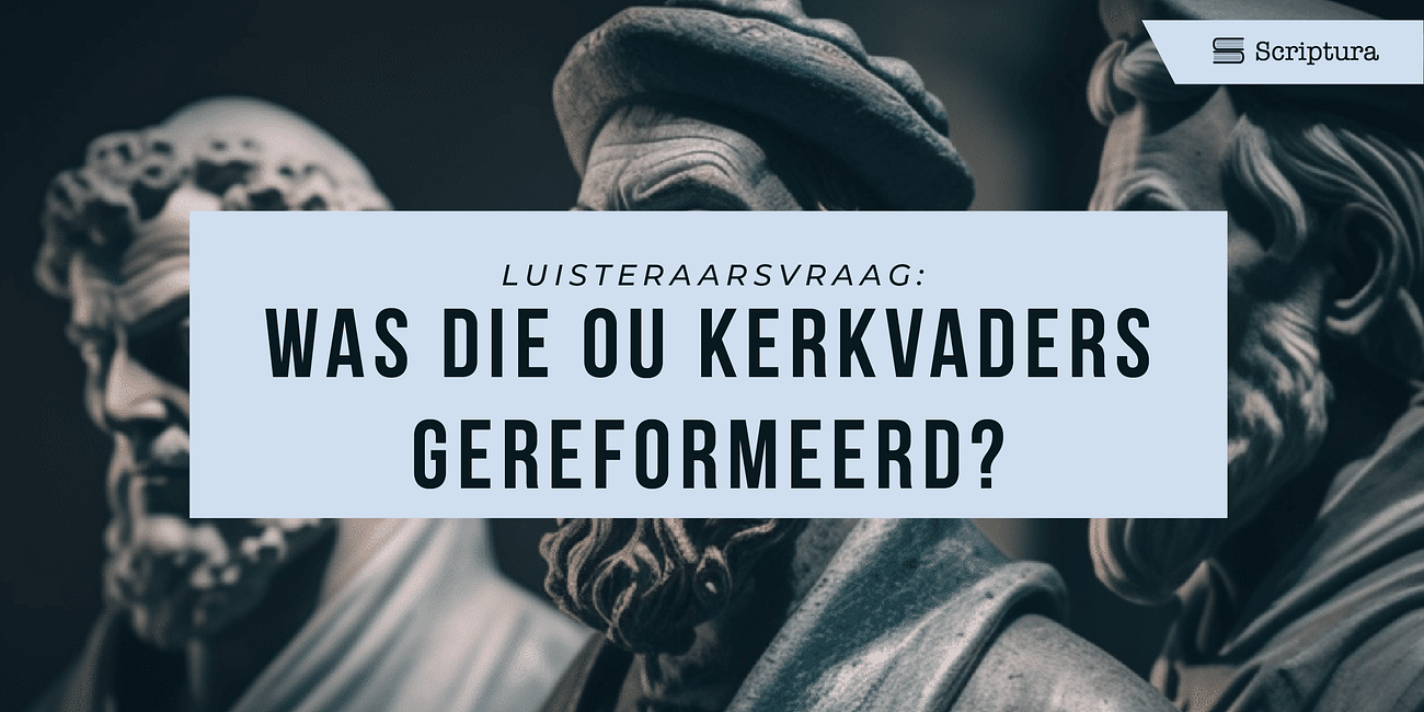 Luisteraarsvraag: Was die ou kerkvaders gereformeerd?
