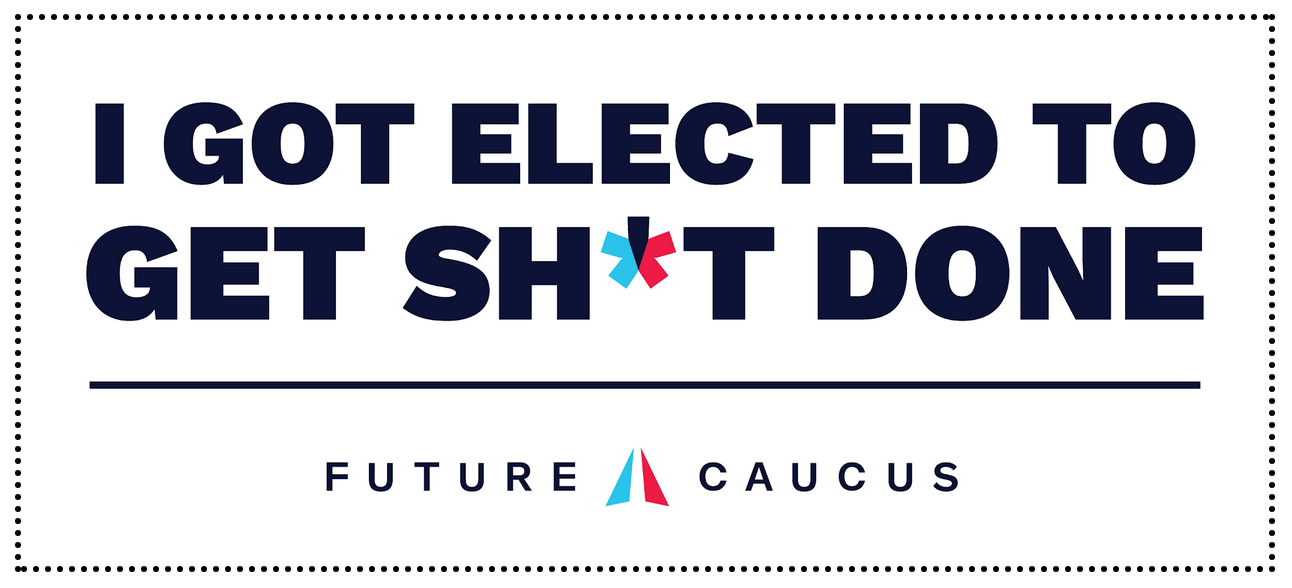 I GOT ELECTED TO GET SH*T DONE | FUTURE CAUCUS I GOT ELECTED TO GET SH*T DONE | FUTURE CAUCUS