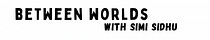 Simi Sidhu Writes: Between Worlds