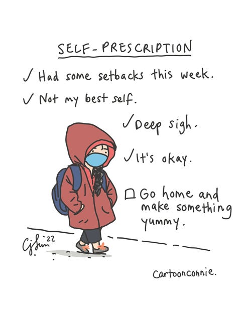 [Single-panel illustration of a downcast figure in a red winter coat with a hoodie and mask on. With a checkmark by each line, text reads: "Had some setbacks this week. Not my best self. Deep sigh. It's okay." The last line is a to-do checkbox: "Go home and make something yummy." Digital drawing titled "Self-Prescription," by Connie Sun, cartoonconnie, 2022.]
