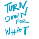 Turn Down For What