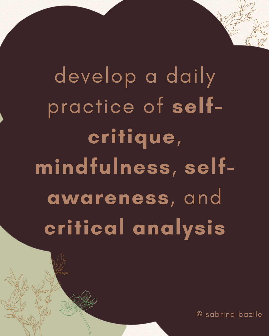 develop a daily practice of self-critique, mindfulness, self-awareness, and critical analysis