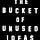 The Bucket of Unused Ideas