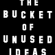 The Bucket of Unused Ideas