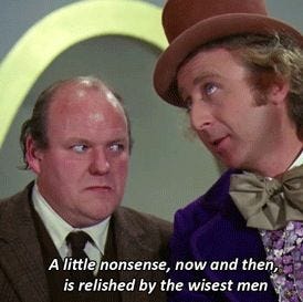 Willy Wonka and Mr Salt, a little nonsense now and then is relished by the wisest men