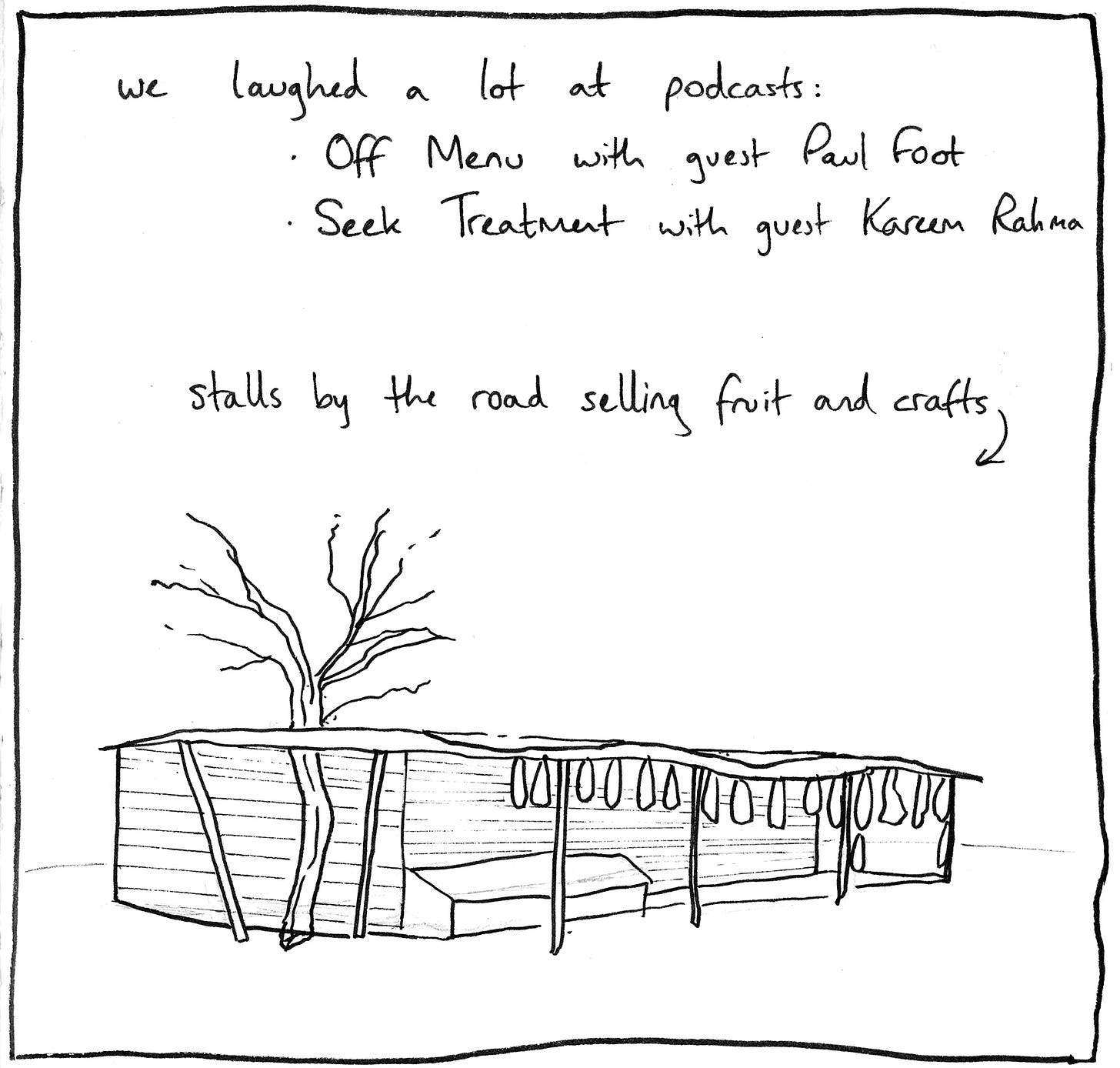 pen drawing of a market stall, with text that reads 'we laughed a lot at podcasts: off menu with paul foot, and seek treatment with kareem rahma. stalls by the road selling fruit and crafts and an arrow pointing to the drawing pen drawing of a market stall, with text that reads 'we laughed a lot at podcasts: off menu with paul foot, and seek treatment with kareem rahma. stalls by the road selling fruit and crafts and an arrow pointing to the drawing