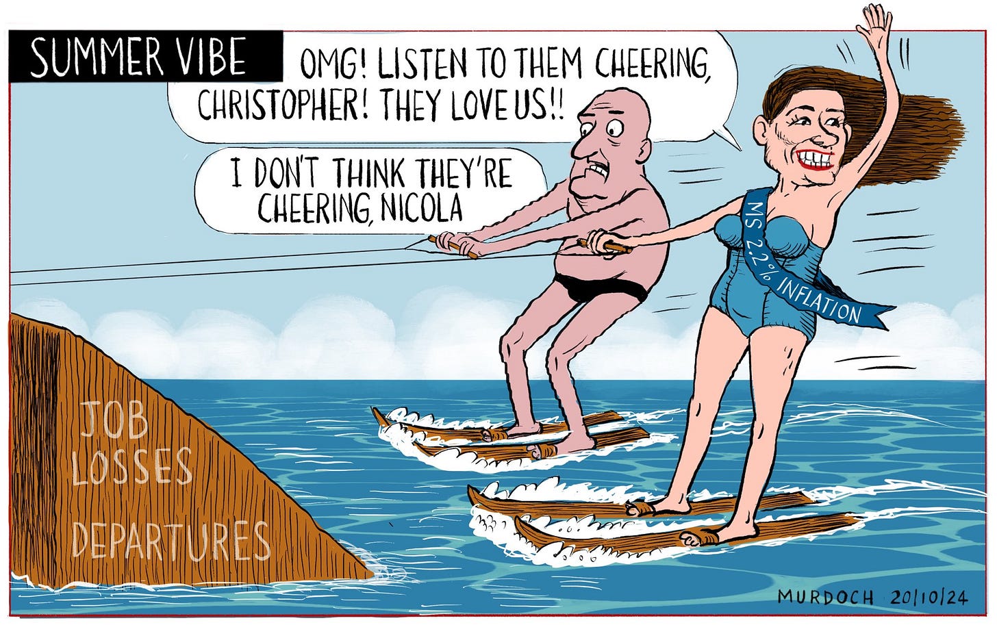 Cartoon. Title: Summer Vibe. PM Luxon and Finance Minister Nicola Willis water skiing. Willis is wearing a sash that reads “Ms 2.2% Inflation” she’s saying “OMG! Listen to them cheering, Christopher! They love us!” Luxon is saying, “I don’t think they’re cheering, Nicola” as they’re hurtle toward a ramp that say “Job losses. Departures” Cartoon. Title: Summer Vibe. PM Luxon and Finance Minister Nicola Willis water skiing. Willis is wearing a sash that reads “Ms 2.2% Inflation” she’s saying “OMG! Listen to them cheering, Christopher! They love us!” Luxon is saying, “I don’t think they’re cheering, Nicola” as they’re hurtle toward a ramp that say “Job losses. Departures”