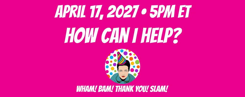 How Can I Help? April 17, 2027 at 5pm ET How Can I Help? April 17, 2027 at 5pm ET