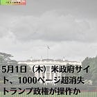 5月1日（木）米政府サイト、1000ページ超消失 トランプ政権が操作か