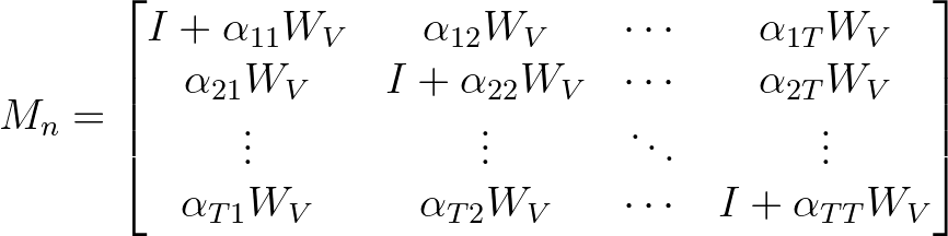 M_n =
\begin{bmatrix}
I + \alpha_{11} W_V & \alpha_{12} W_V & \cdots & \alpha_{1T} W_V \\
\alpha_{21} W_V & I + \alpha_{22} W_V & \cdots & \alpha_{2T} W_V \\
\vdots & \vdots & \ddots & \vdots \\
\alpha_{T1} W_V & \alpha_{T2} W_V & \cdots & I + \alpha_{TT} W_V
\end{bmatrix}
M_n =
\begin{bmatrix}
I + \alpha_{11} W_V & \alpha_{12} W_V & \cdots & \alpha_{1T} W_V \\
\alpha_{21} W_V & I + \alpha_{22} W_V & \cdots & \alpha_{2T} W_V \\
\vdots & \vdots & \ddots & \vdots \\
\alpha_{T1} W_V & \alpha_{T2} W_V & \cdots & I + \alpha_{TT} W_V
\end{bmatrix}